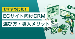 ECサイト向けCRM13選　タイプ・目的別のおすすめと選び方、導入メリット