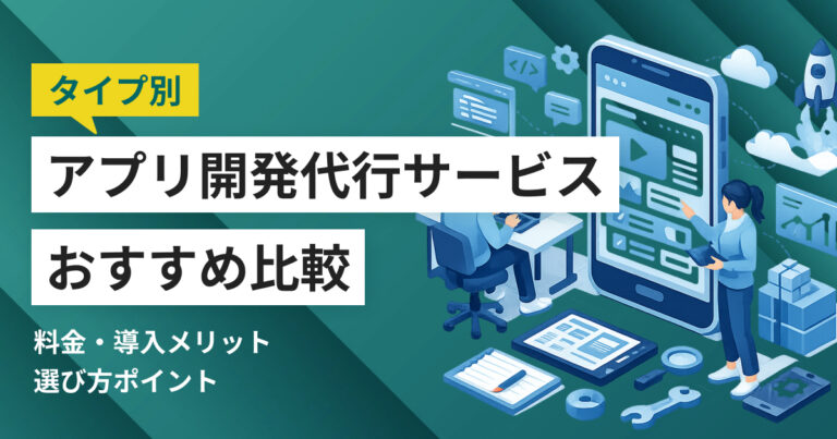 アプリ開発代行サービス比較10選 選び方やタイプ別おすすめ 比較表つき