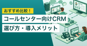 コールセンター向けCRMおすすめ8選　CTI連携や機能の違い、選び方