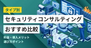 セキュリティコンサルティング会社比較10選 タイプ別おすすめ・選び方