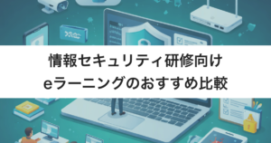 情報セキュリティ研修向けeラーニング9選　特化型と汎用型のタイプ・選び方