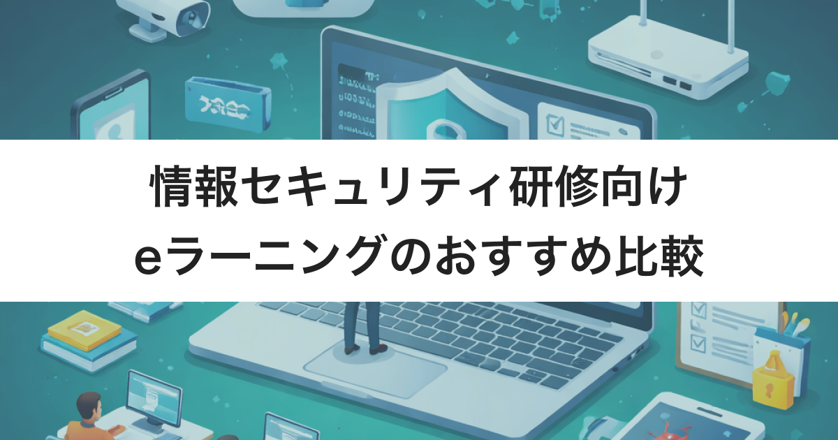 情報セキュリティ研修向けeラーニング9選　特化型と汎用型のタイプ・選び方
