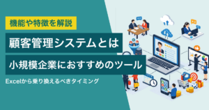 顧客管理システムおすすめ5選　小規模企業のExcel脱却を支える選び方