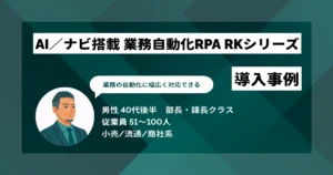 AI／ナビ搭載 業務自動化RPA RKシリーズ 導入事例　ルーティン業務を自動化で月約40万円相当の工数削減を実現
