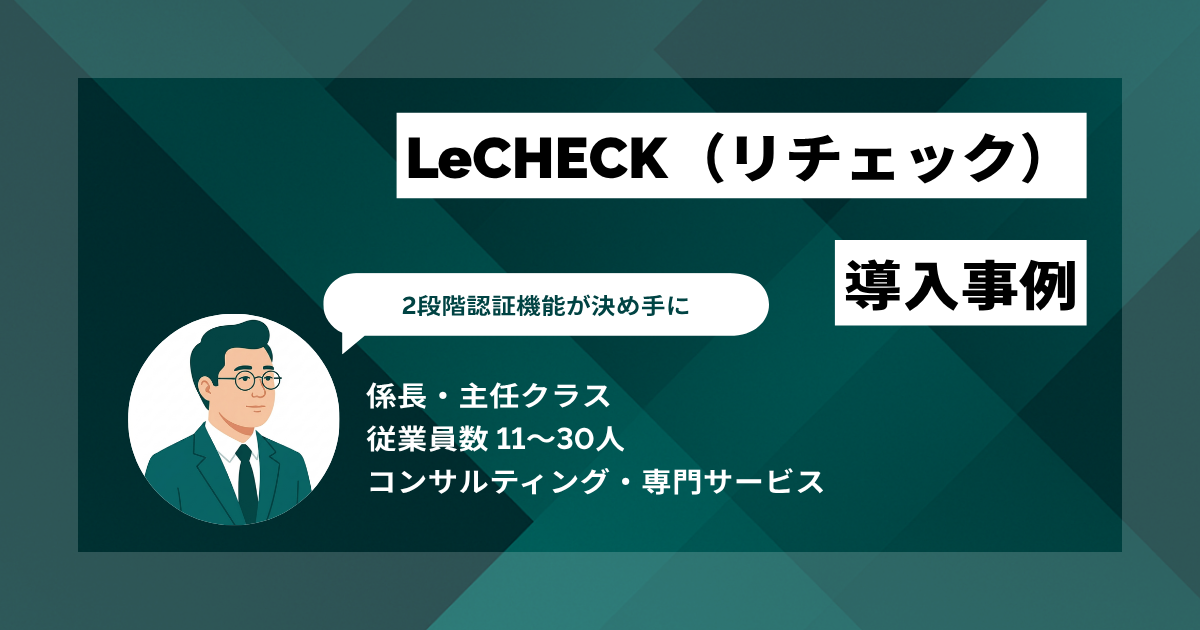 LeCHECK（リチェック） 導入事例　低コスト、英文対応、外部コンサル不要の2段階認証が決め手に