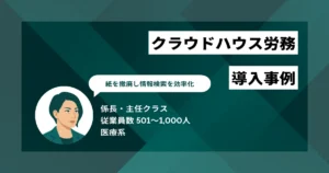 クラウドハウス労務 導入事例　入職手続きを1人あたり最大2.5時間削減　紙を撤廃し情報検索を効率化