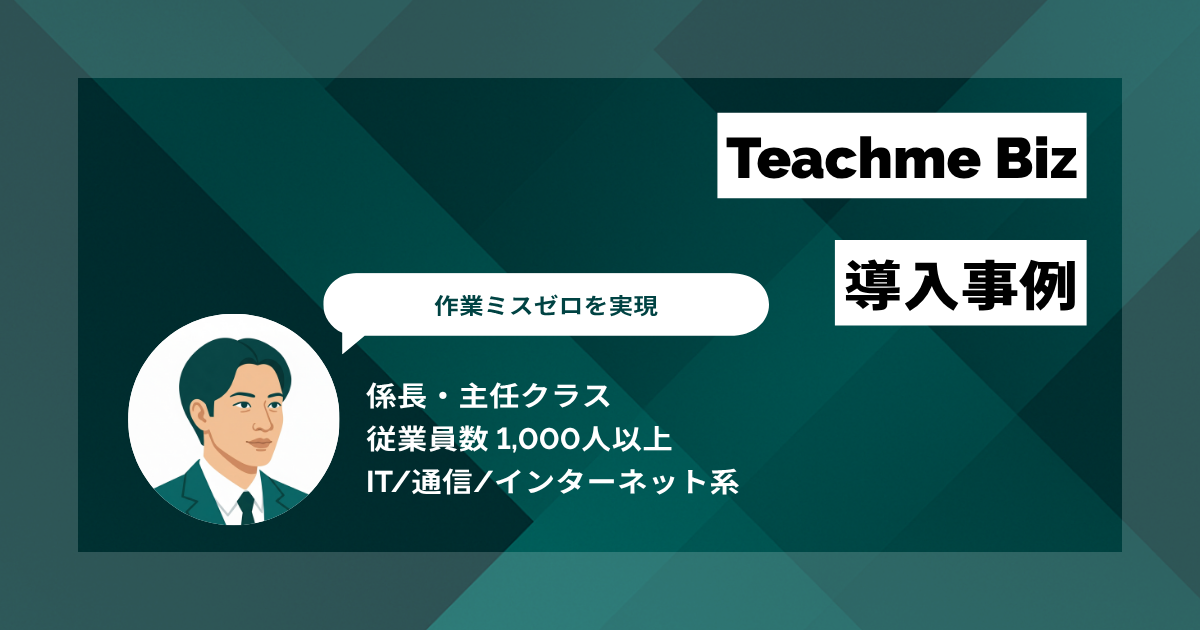 Teachme Biz 導入事例 マニュアル作成工数を1/3に削減 手順書に起因する作業ミスゼロを実現