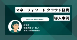 マネーフォワード クラウド経費 導入事例 丸2日かかる作業を1時間に短縮