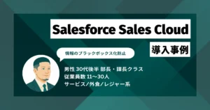 Salesforce Sales Cloud 導入事例　顧客情報のブラックボックス化を解消　認識ズレを防止