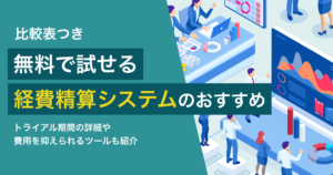 無料で試せる経費精算システム6選 失敗しない選び方と注意点