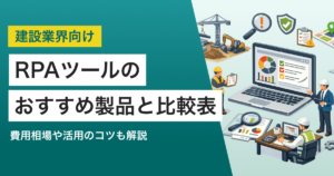 建設業界向けRPAツールおすすめ4選 機能・料金比較表と解決できる課題