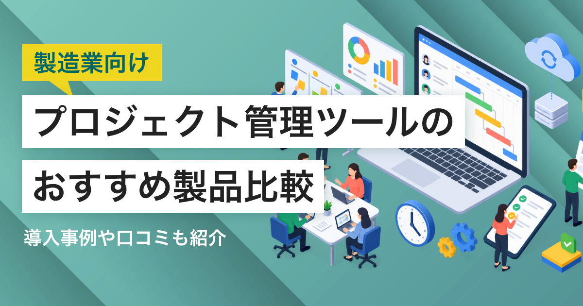 製造業向けプロジェクト管理ツールおすすめ7選 機能・料金比較表と解決できる課題