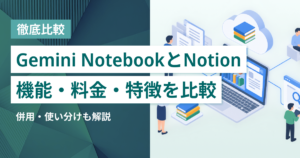 Gemini Notebook（旧NotebookLM）とNotion徹底比較– 機能・料金・特徴