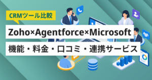 Zoho CRM・Agentforce Sales(旧Salesforce)・Microsoft Dynamics 365徹底比較– 機能・料金・口コミ・連携サービス