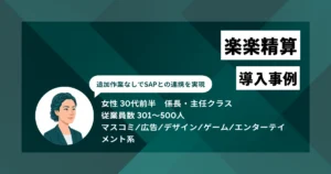 楽楽精算 導入事例　SAP自動連携で経費精算を完全クラウド化し、経理チェック工数を月100時間削減