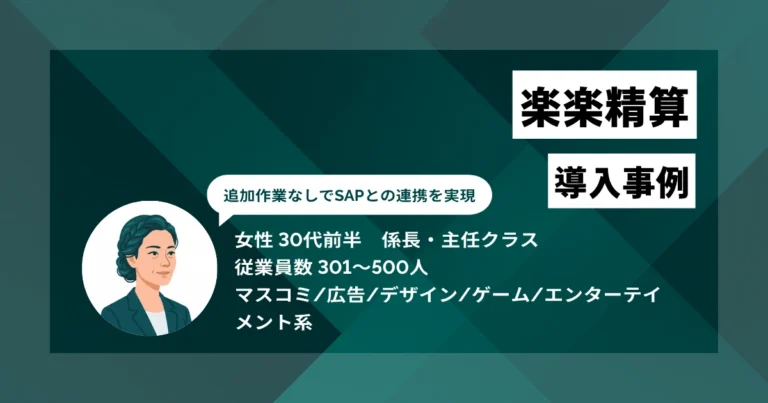 楽楽精算 導入事例　SAP自動連携で経費精算を完全クラウド化し、経理チェック工数を月100時間削減