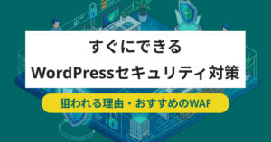 すぐにできるWordPressのセキュリティ対策 狙われる理由・おすすめのWAF