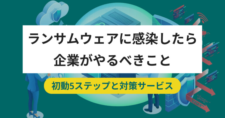 ランサムウェアに感染したら企業がやるべきこと 初動5ステップと対策サービス