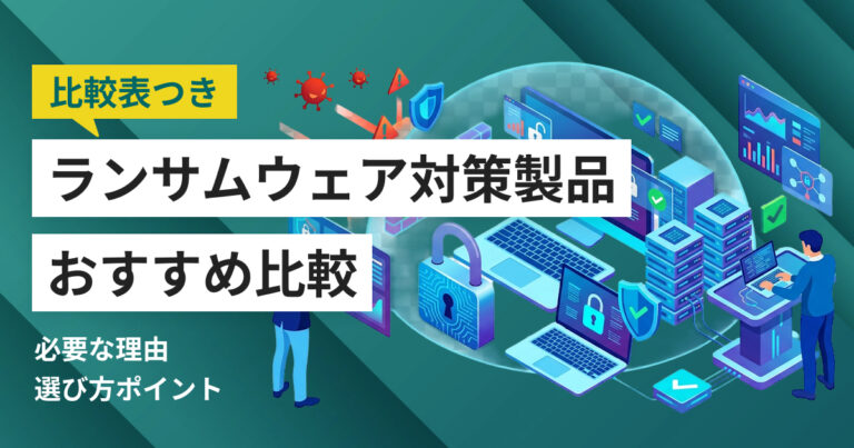 ランサムウェア対策おすすめ製品8選 企業が優先すべき対策と比較ポイント
