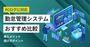 PCログ対応の勤怠管理システムおすすめ6選 料金比較と選び方